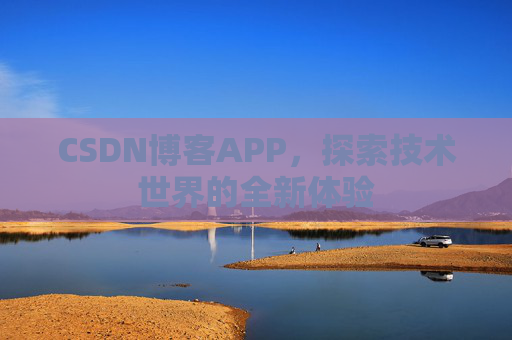 CSDN博客APP,探索技术世界的全新体验 CSDN博客APP,探索技术世界的全新体验